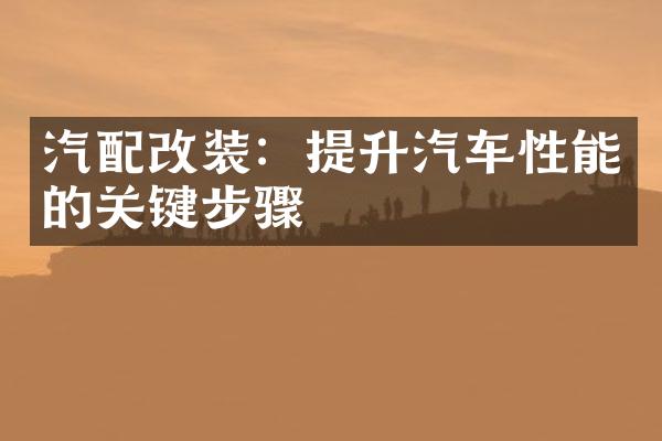 汽配改装：提升汽车性能的关键步骤