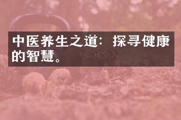 中医养生之道：探寻健康的智慧。