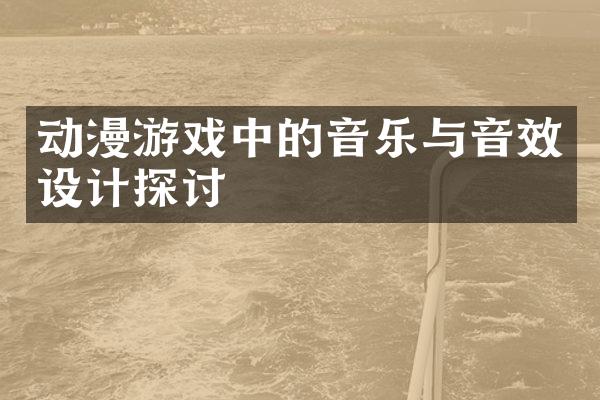 动漫游戏中的音乐与音效设计探讨