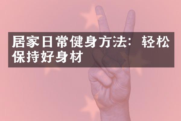居家日常健身方法：轻松保持好身材