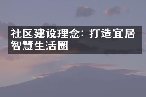 社区建设理念: 打造宜居、智慧生活圈