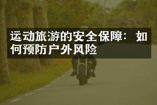 运动旅游的安全保障：如何预防户外风险