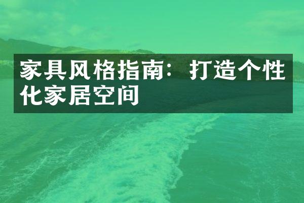 家具风格指南：打造个性化家居空间
