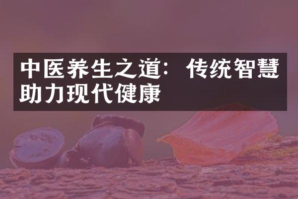中医养生之道：传统智慧助力现代健康
