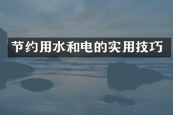 节约用水和电的实用技巧