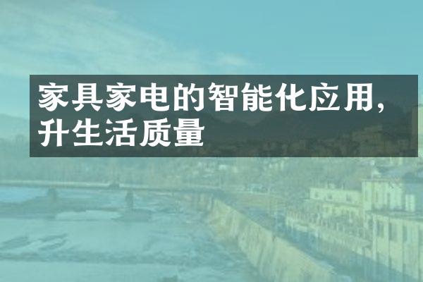 家具家电的智能化应用,提升生活质量
