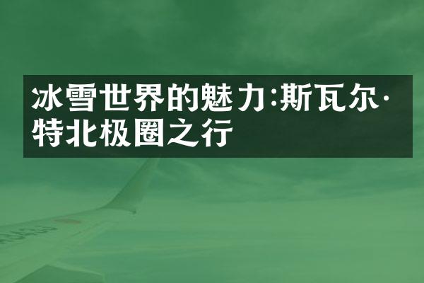 冰雪世界的魅力:斯瓦尔巴特北极圈之行