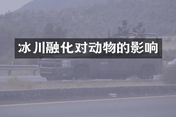 冰川融化对动物的影响