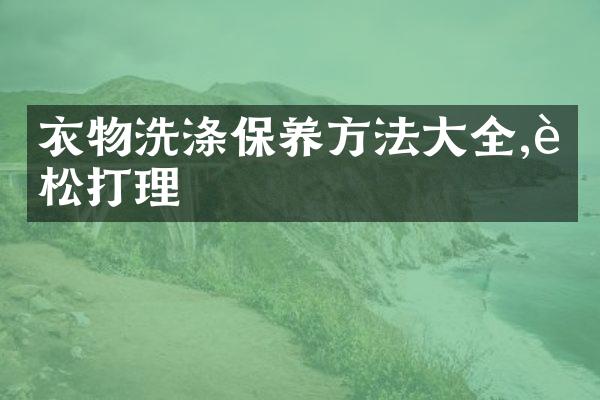 衣物洗涤保养方法大全,轻松打理