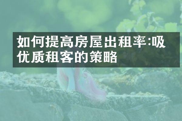 如何提高房屋出租率:吸引优质租客的策略