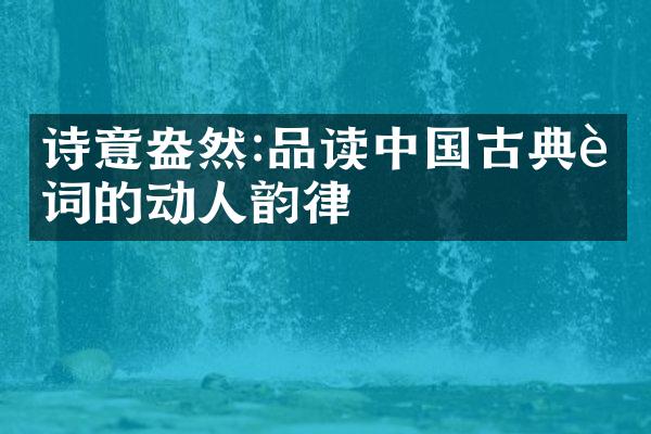 诗意盎然:品读中国古典诗词的动人韵律