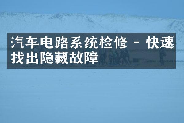 汽车电路系统检修 - 快速找出隐藏故障