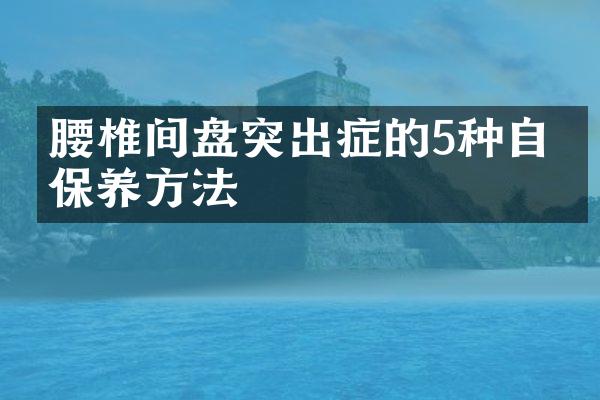 腰椎间盘突出症的5种自我保养方法