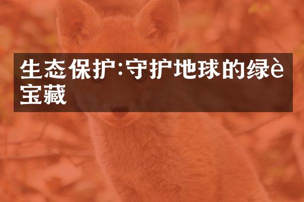 生态保护:守护地球的绿色宝藏