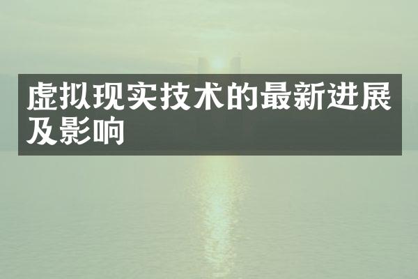 虚拟现实技术的最新进展及影响