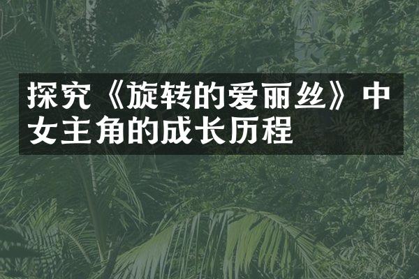 探究《旋转的爱丽丝》中女主角的成长历程