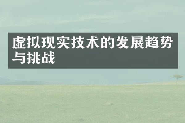 虚拟现实技术的发展趋势与挑战