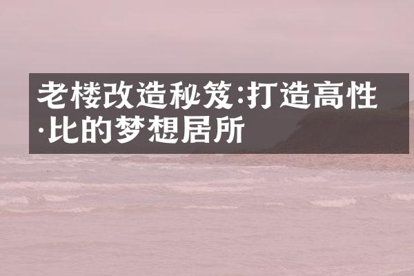 老楼改造秘笈:打造高性价比的梦想居所