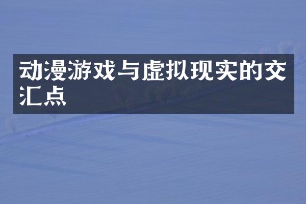 动漫游戏与虚拟现实的交汇点