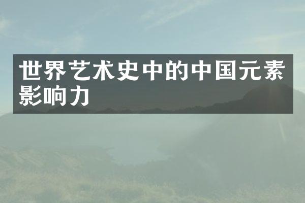 世界艺术史中的中国元素影响力