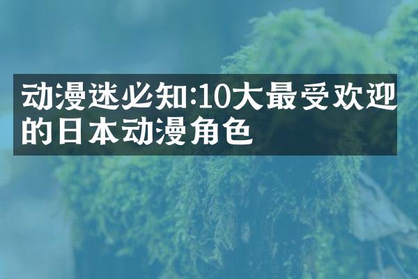 动漫迷必知:10大最受欢迎的日本动漫角色