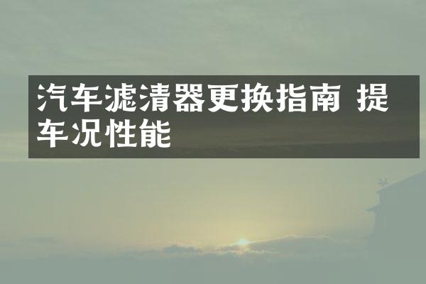 汽车滤清器更换指南 提升车况性能
