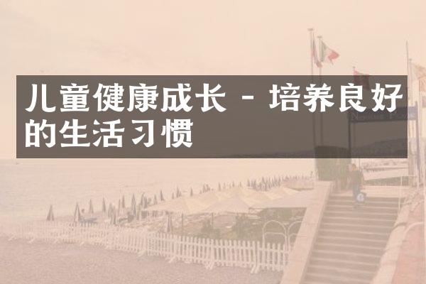 儿童健康成长 - 培养良好的生活习惯