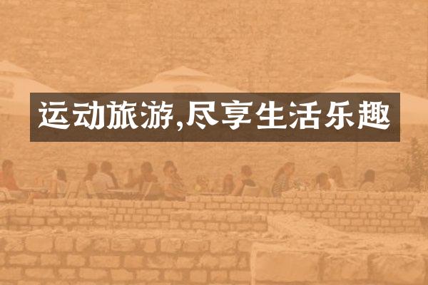 运动旅游,尽享生活乐趣