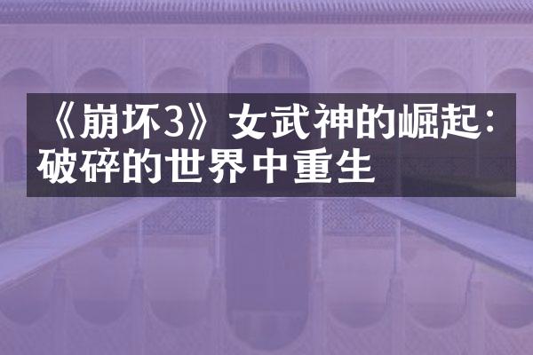 《崩坏3》女武神的崛起:从破碎的世界中重生