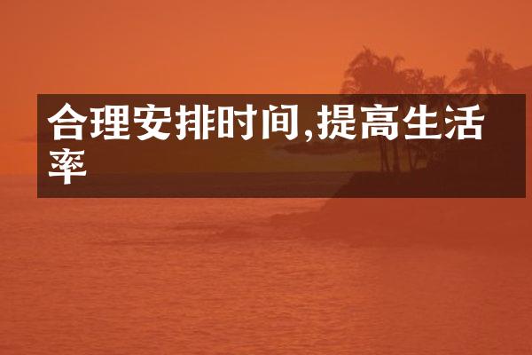 合理安排时间,提高生活效率