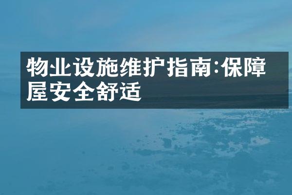 物业设施维护指南:保障房屋安全舒适