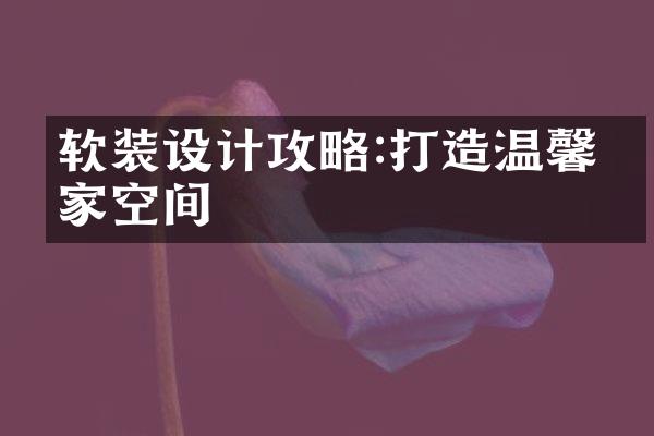 软装设计攻略:打造温馨宜家空间