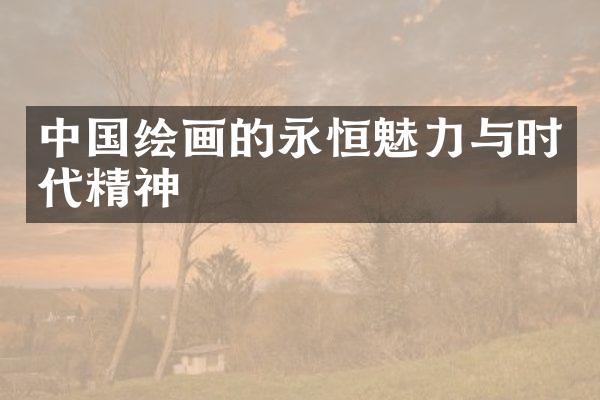 中国绘画的永恒魅力与时代精神