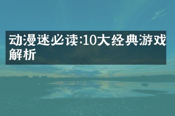 动漫迷必读:10大经典游戏解析