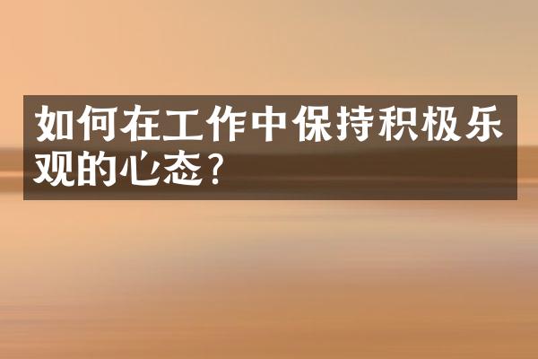 如何在工作中保持积极乐观的心态?