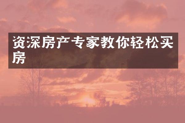 资深房产专家教你轻松买房