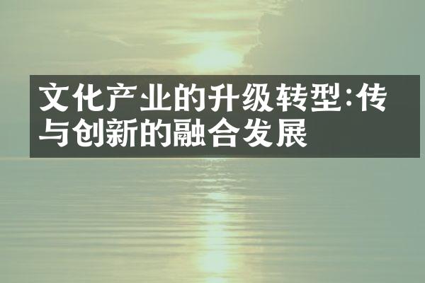 文化产业的升级转型:传统与创新的融合发展