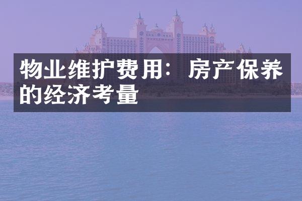 物业维护费用：房产保养的经济考量