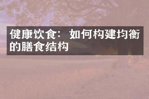 健康饮食：如何构建均衡的膳食结构