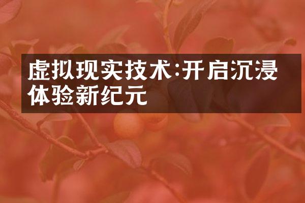 虚拟现实技术:开启沉浸式体验新纪元