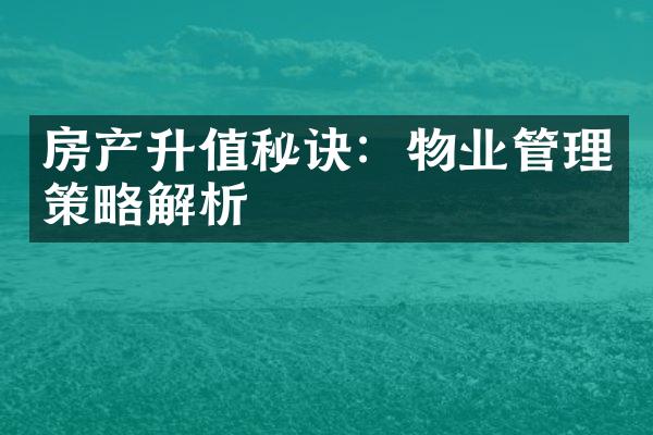 房产升值秘诀：物业管理策略解析