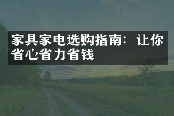 家具家电选购指南：让你省心省力省钱