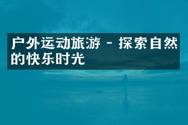 户外运动旅游 - 探索自然的快乐时光