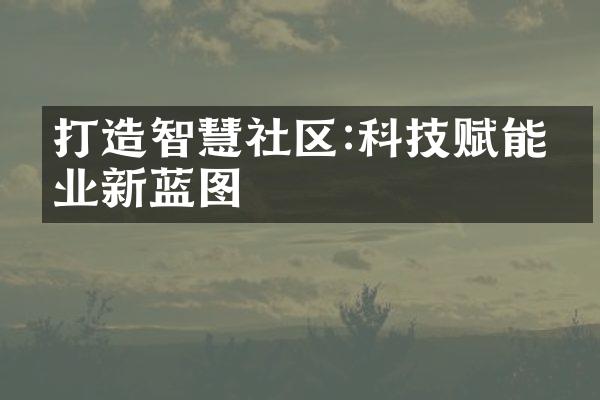 打造智慧社区:科技赋能物业新蓝图