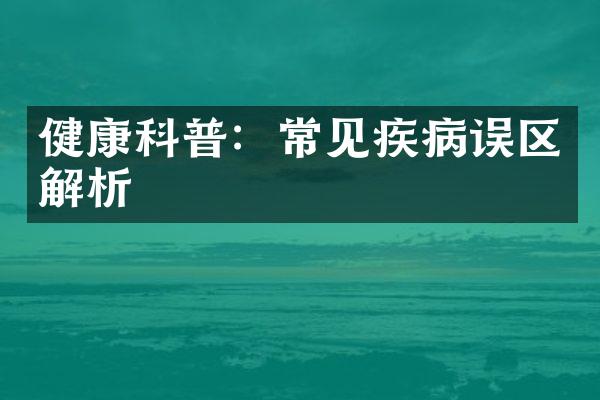健康科普：常见疾病误区解析