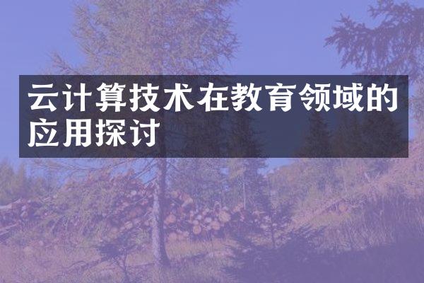 云计算技术在教育领域的应用探讨