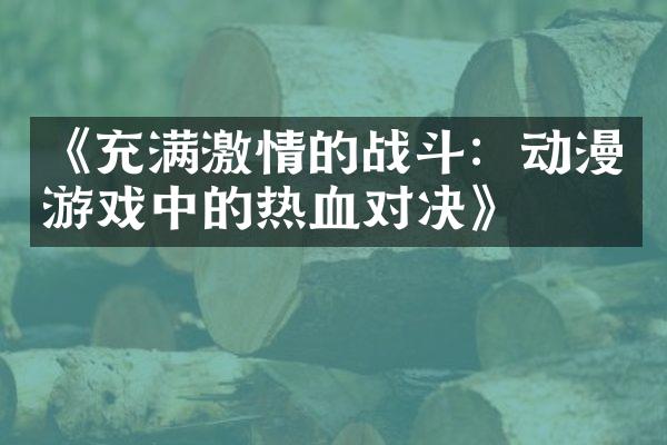 《充满激情的战斗：动漫游戏中的热血对决》