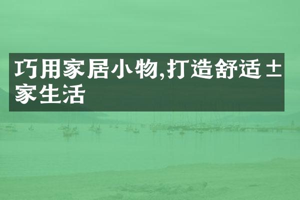 巧用家居小物,打造舒适居家生活