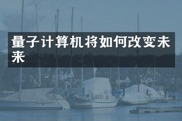 量子计算机将如何改变未来