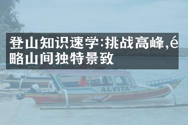 登山知识速学:挑战高峰,领略山间独特景致